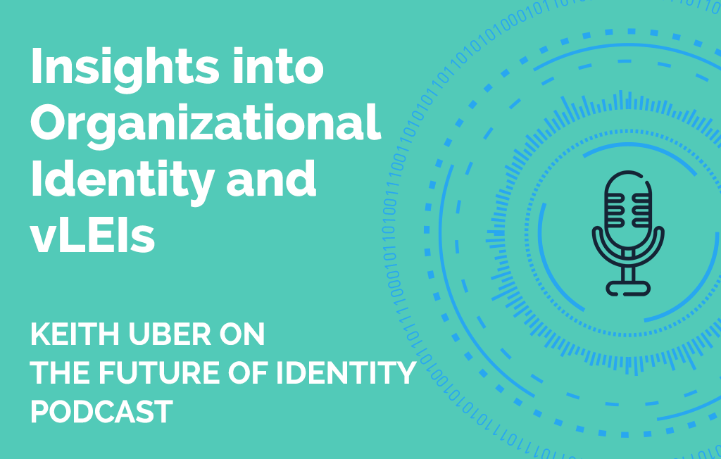 Insights into Organizational Identity and vLEIs Keith Uber on The Future of Identity Podcast
