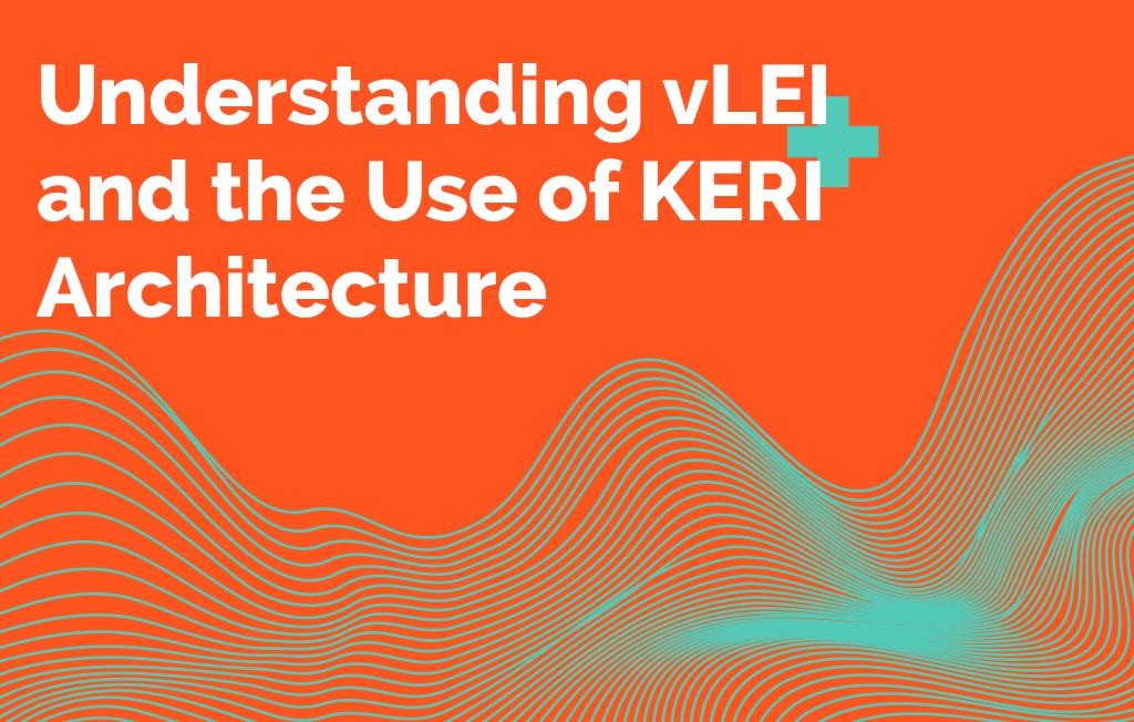 Understanding vLEI and the Use of KERI Architecture