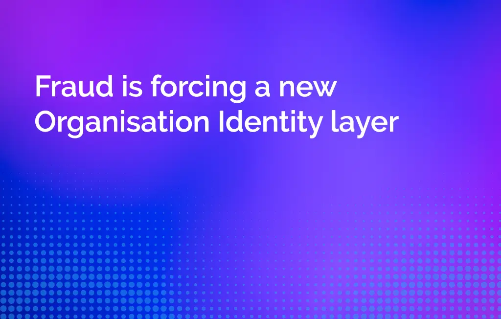 Fraud is forcing a new Organisation Identity layer